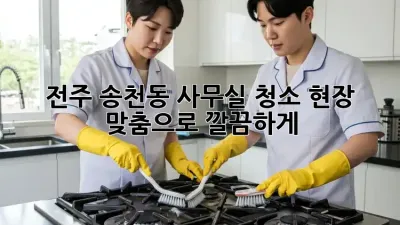 전주 송천동 사무실 청소, 현장 맞춤으로 깔끔하게! ✨