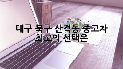 대구 북구 산격동 중고차: 최고의 선택은?