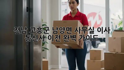 전남 고흥군 남양면 사무실 이사? 통신사 이전 완벽 가이드! ✨